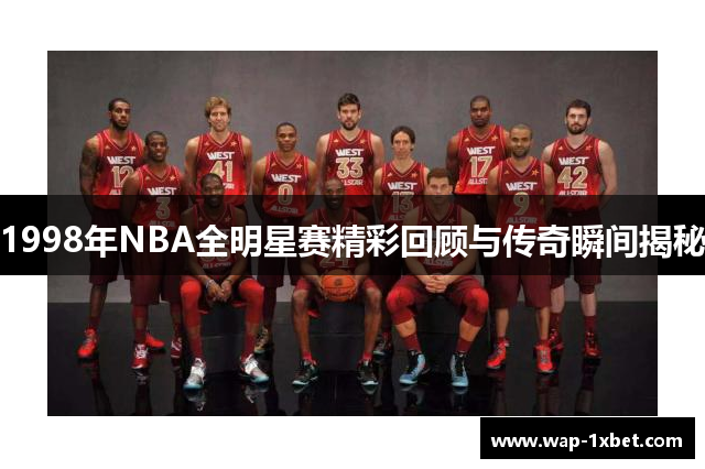 1998年NBA全明星赛精彩回顾与传奇瞬间揭秘